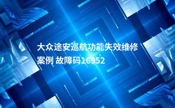大众途安巡航功能失效维修案例 故障码16952